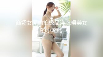 商场女厕偷拍极品连衣裙美女的小嫩鲍