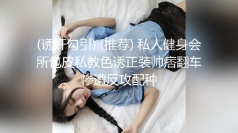 (诱奸勾引) (推荐) 私人健身会所包皮私教色诱正装帅痞翻车惨遭反攻配种