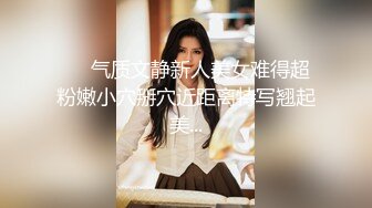 ❤️气质文静新人美女难得超粉嫩小穴掰穴近距离特写翘起美...