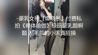 -豪乳女神『谭晓彤』付费私拍《裸体瑜伽》极品豪乳颤啊颤 刮毛后的小逼真招操