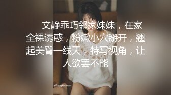 ❤❤文静乖巧邻家妹妹，在家全裸诱惑，粉嫩小穴掰开，翘起美臀一线天，特写视角，让人欲罢不能