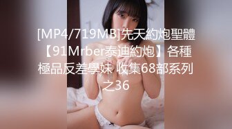 [MP4/719MB]先天約炮聖體【91Mrber泰迪約炮】各種極品反差學妹 收集68部系列之36