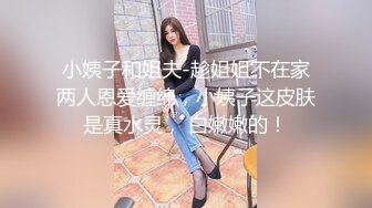 小姨子和姐夫-趁姐姐不在家两人恩爱缠绵，小姨子这皮肤是真水灵， 白嫩嫩的！