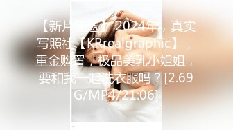 【新片速遞】 2024年，真实写照社【KRrealgraphic】，重金购置，极品美乳小姐姐，要和我一起洗衣服吗？[2.69G/MP4/21:06]