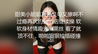 甜美小姐姐真是又勾又撩啊不过瘾再次约到酒店继续操 软软身材情趣光滑黑丝 看了就顶不住，啪啪狠狠抽插碰撞