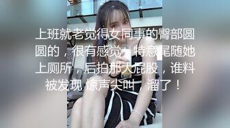 上班就老觉得女同事的臀部圆圆的，很有感觉，特意尾随她上厕所，后拍那大屁股，谁料被发现 惊声尖叫，溜了！