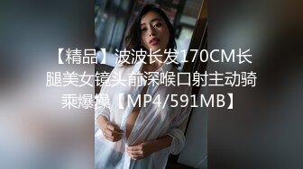 【精品】波波长发170CM长腿美女镜头前深喉口射主动骑乘爆操【MP4/591MB】