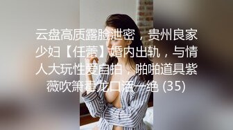 云盘高质露脸泄密，贵州良家少妇【任蕾】婚内出轨，与情人大玩性爱自拍，啪啪道具紫薇吹箫毒龙口活一绝 (35)