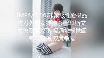 [MP4/ 1.56G] 顶级性爱极品推荐外围女神猎杀者91斯文禽兽震撼双飞-极品嫩模携闺蜜玩双飞 双凤争屌