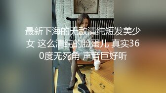 最新下海的无敌清纯短发美少女 这么清纯的脸蛋儿 真实360度无死角 声音巨好听