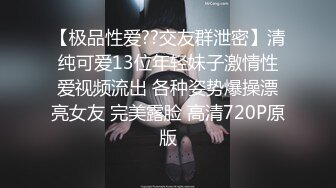 【极品性爱??交友群泄密】清纯可爱13位年轻妹子激情性爱视频流出 各种姿势爆操漂亮女友 完美露脸 高清720P原版