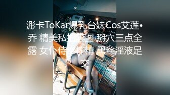 浵卡ToKar爆乳台妹Cos艾莲•乔 精美私拍套图 掰穴三点全露 女仆侍奉榨精 黑丝淫液足交