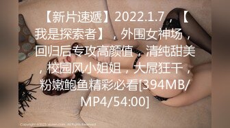 【新片速遞】2022.1.7，【我是探索者】，外围女神场，回归后专攻高颜值，清纯甜美，校园风小姐姐，大屌狂干，粉嫩鲍鱼精彩必看[394MB/MP4/54:00]