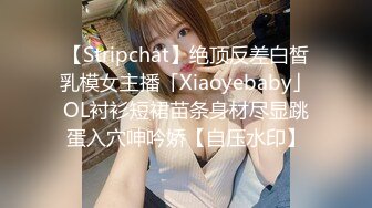 【Stripchat】绝顶反差白皙乳模女主播「Xiaoyebaby」OL衬衫短裙苗条身材尽显跳蛋入穴呻吟娇【自压水印】