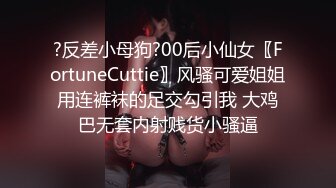 ?反差小母狗?00后小仙女〖FortuneCuttie〗风骚可爱姐姐用连裤袜的足交勾引我 大鸡巴无套内射贱货小骚逼