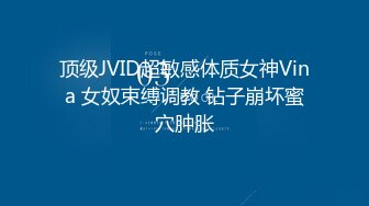 顶级JVID超敏感体质女神Vina 女奴束缚调教 钻子崩坏蜜穴肿胀