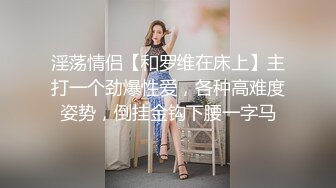 淫荡情侣【和罗维在床上】主打一个劲爆性爱，各种高难度姿势，倒挂金钩下腰一字马