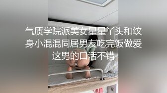 气质学院派美女星星丫头和纹身小混混同居男友吃完饭做爱这男的口活不错