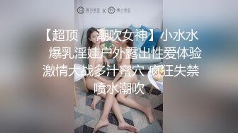 【超顶❤️潮吹女神】小水水✨ 爆乳淫娃户外露出性爱体验 激情大战多汁蜜穴 疯狂失禁喷水潮吹