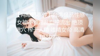 【网曝门事件】台湾极品性感女神不雅淫乱自拍流出 绝顶嫩穴 榨干人精 嗜精女帝 高清1080P版