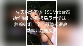 ⚡先天约炮圣体【91Mrber泰迪约炮】各种极品反差学妹，萝莉御姐，个个颜值都很高 基本都是露脸 6