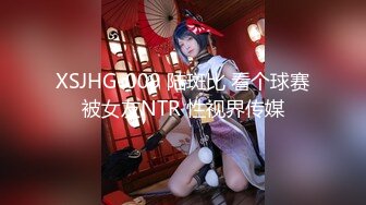 XSJHG-009 陆斑比 看个球赛被女友NTR 性视界传媒