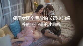 餐厅女厕全景偷拍长裙少妇保养的还不错的小嫩鲍