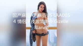 国产麻豆AV 麻豆US LAA0054 情侣深夜激情幽会 Gizelle Blanco