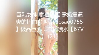 巨乳女神 塞着跳蛋 露奶震逼爽的扭曲尖叫【saosao0755】极品巨乳，自插喷水【67V】 (21)