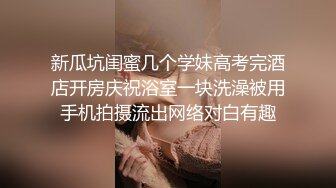 新瓜坑闺蜜几个学妹高考完酒店开房庆祝浴室一块洗澡被用手机拍摄流出网络对白有趣