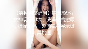 【笑性别够野呵】纯素颜9分女神现场卸妆，洗澡站着撒尿，极品胴体，超清镜头展示极具挑逗