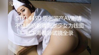 STP14450 原创国产AV剧情 不良傲娇刺青叛逆少女为钱面试下海羞辱试镜全录