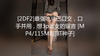 [2DF2]最强吃鸡巴口交，口手并用，想3p此女的留言 [MP4/115MB][BT种子]