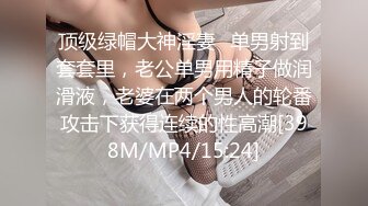 顶级绿帽大神淫妻✿单男射到套套里，老公单男用精子做润滑液，老婆在两个男人的轮番攻击下获得连续的性高潮[398M/MP4/15:24]