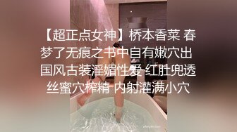 【超正点女神】桥本香菜 春梦了无痕之书中自有嫩穴出 国风古装淫媚性爱 红肚兜透丝蜜穴榨精 内射灌满小穴