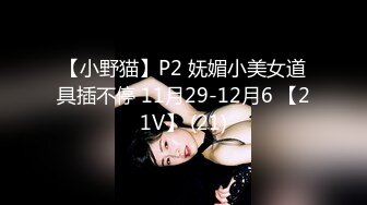 【小野猫】P2 妩媚小美女道具插不停 11月29-12月6 【21V】 (21)