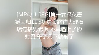 [MP4/ 1.09G]第一女探花震撼回归11.30 真实路边大理石店勾搭男老板 不幸遇上了秒射男 干了几下就射了