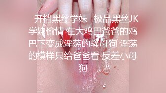 ✿开档黑丝学妹✿极品黑丝JK学妹偷情 在大鸡巴爸爸的鸡巴下变成淫荡的骚母狗 淫荡的模样只给爸爸看 反差小母狗