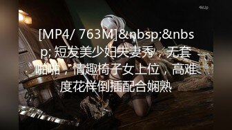 [MP4/ 763M]&nbsp;&nbsp; 短发美少妇夫妻秀，无套啪啪，情趣椅子女上位，高难度花样倒插配合娴熟