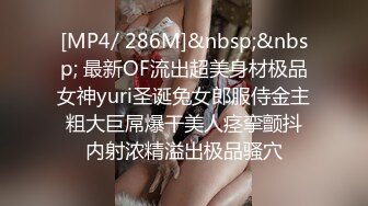 [MP4/ 286M]&nbsp;&nbsp; 最新OF流出超美身材极品女神yuri圣诞兔女郎服侍金主 粗大巨屌爆干美人痉挛颤抖 内射浓精溢出极品骚穴