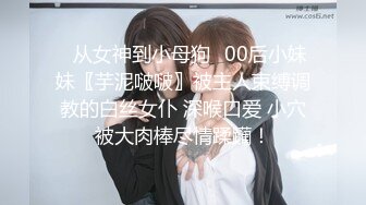 ♈从女神到小母狗♈00后小妹妹〖芋泥啵啵〗被主人束缚调教的白丝女仆 深喉口爱 小穴被大肉棒尽情蹂躏！