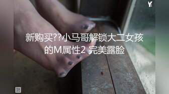 新购买??小马哥解锁大二女孩的M属性2 完美露脸