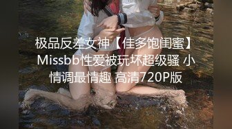 极品反差女神【佳多饱闺蜜】Missbb性爱被玩坏超级骚 小情调最情趣 高清720P版