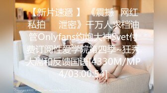 【新片速遞 】 《震撼✅网红私拍㊙️泄密》千万人求档油管Onlyfans约炮大神Svet付费订阅性爱学院第四季~狂秀大屌和反馈国语[4330M/MP4/03:00:54]