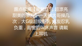 露点极高【童颜巨乳 超漂亮甜美的萝莉】一天被大哥操几次，大G级超级巨乳 炮友忍乳负重，甜蜜的叫床声音 请戴上耳机