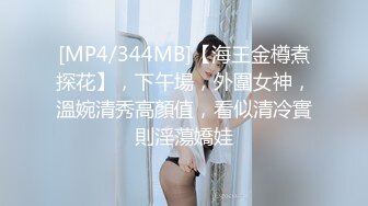 [MP4/344MB]【海王金樽煮探花】，下午場，外圍女神，溫婉清秀高顏值，看似清冷實則淫蕩嬌娃