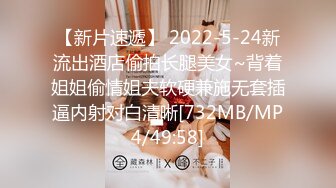 【新片速遞】 2022-5-24新流出酒店偷拍长腿美女~背着姐姐偷情姐夫软硬兼施无套插逼内射对白清晰[732MB/MP4/49:58]