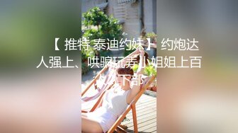 ✿【 推特 泰迪约妹】 约炮达人强上、哄骗玩弄小姐姐上百人2 下部