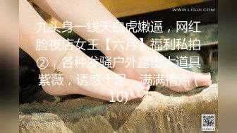 九头身一线天白虎嫩逼，网红脸夜店女王【六月】福利私拍②，各种发骚户外露出大道具紫薇，诱惑十足，满满撸点 (10)