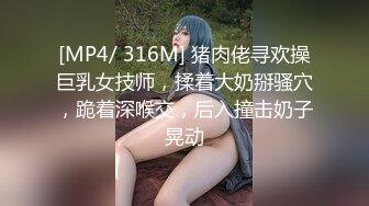 [MP4/ 316M] 猪肉佬寻欢操巨乳女技师，揉着大奶掰骚穴，跪着深喉交，后入撞击奶子晃动